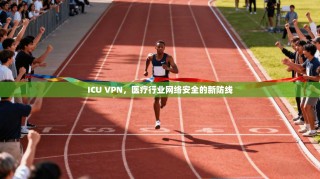ICU VPN，医疗行业网络安全的新防线