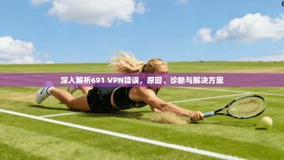 深入解析691 VPN错误，原因、诊断与解决方案