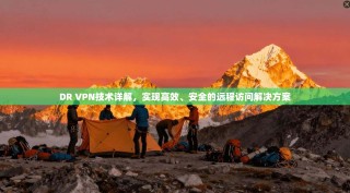 DR VPN技术详解，实现高效、安全的远程访问解决方案