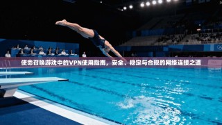 使命召唤游戏中的VPN使用指南，安全、稳定与合规的网络连接之道