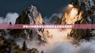 梦帆VPN使用体验与网络安全风险深度解析