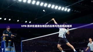 VPN 技术在港澳台地区的应用与合规挑战解析