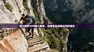 深入解析VPN接入网关，构建安全远程访问的基石