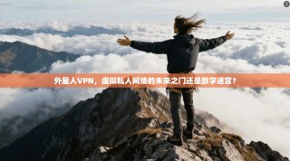 外星人VPN，虚拟私人网络的未来之门还是数字迷宫？