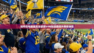 如何在电脑端高效使用VPN加速器提升网络体验