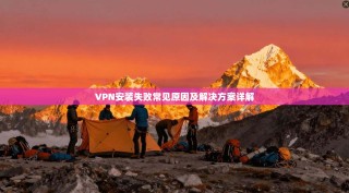 VPN安装失败常见原因及解决方案详解