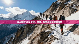 深入解析VPN IP段，原理、配置与安全实践指南
