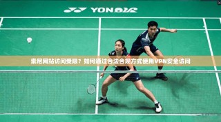 索尼网站访问受限？如何通过合法合规方式使用VPN安全访问