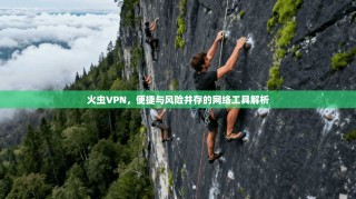 火虫VPN，便捷与风险并存的网络工具解析