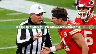 深入解析VPN远程设置，安全连接与高效访问的实现之道