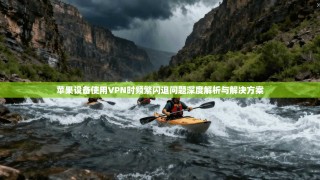 苹果设备使用VPN时频繁闪退问题深度解析与解决方案
