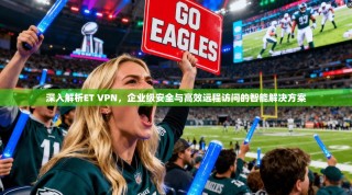 深入解析ET VPN，企业级安全与高效远程访问的智能解决方案
