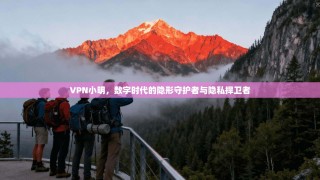VPN小明，数字时代的隐形守护者与隐私捍卫者