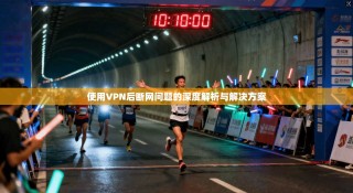 使用VPN后断网问题的深度解析与解决方案