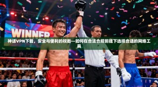神话VPN下载，安全与便利的权衡—如何在合法合规前提下选择合适的网络工具