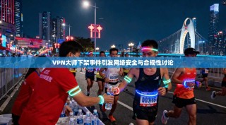 VPN大师下架事件引发网络安全与合规性讨论