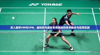 深入解析VM与VPN，虚拟机与虚拟专用网络的技术融合与应用实践
