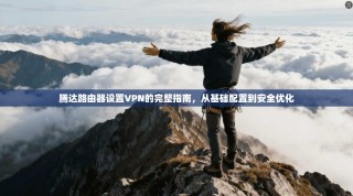 腾达路由器设置VPN的完整指南，从基础配置到安全优化