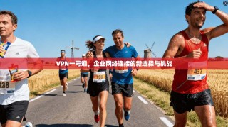 VPN一号通，企业网络连接的新选择与挑战