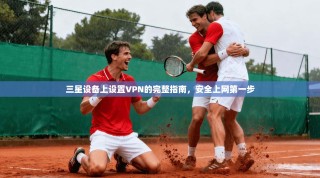 三星设备上设置VPN的完整指南，安全上网第一步