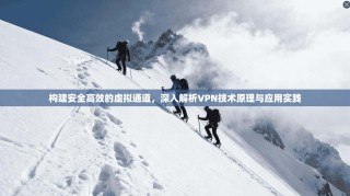 构建安全高效的虚拟通道，深入解析VPN技术原理与应用实践