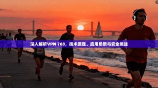 深入解析VPN 768，技术原理、应用场景与安全挑战