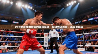 VPN免流技术背后的能耗陷阱，你以为省流量，其实更耗电