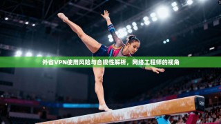 外省VPN使用风险与合规性解析，网络工程师的视角