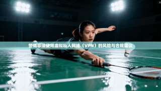 警惕非法使用虚拟私人网络（VPN）的风险与合规建议