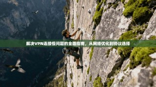 解决VPN连接慢问题的全面指南，从网络优化到协议选择