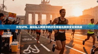 次元VPN，虚拟私人网络中的次元穿越与网络安全新挑战