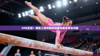 VPN无效？网络工程师教你排查与解决常见问题