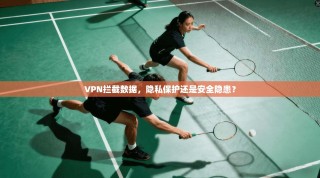 VPN拦截数据，隐私保护还是安全隐患？