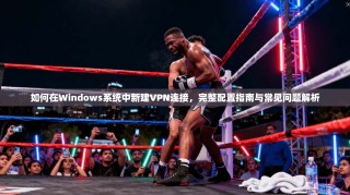 如何在Windows系统中新建VPN连接，完整配置指南与常见问题解析