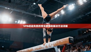 VPN启动失败的常见原因及解决方法详解
