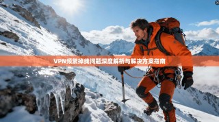 VPN频繁掉线问题深度解析与解决方案指南
