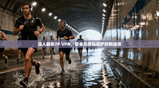 深入解析7P VPN，安全与隐私保护的新选择