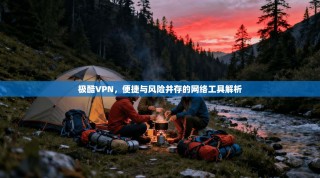 极酷VPN，便捷与风险并存的网络工具解析