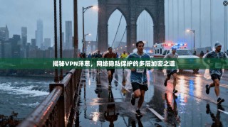 揭秘VPN洋葱，网络隐私保护的多层加密之道