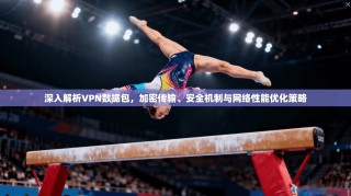 深入解析VPN数据包，加密传输、安全机制与网络性能优化策略