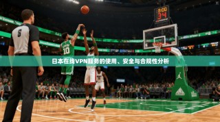 日本在线VPN服务的使用、安全与合规性分析