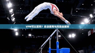 VPN可以买吗？合法使用与风险全解析