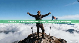 如何安全、合法地改变你的VPN连接方式，从选择到配置的完整指南
