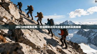 JNU VPN使用指南，校园网络访问与安全连接的实践策略