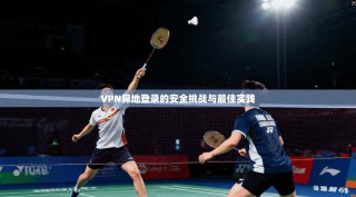 VPN异地登录的安全挑战与最佳实践