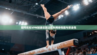 如何优化VPN加速设置以提升网络性能与安全性