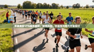 苹果美区VPN服务解析，使用风险、合规性与替代方案探讨