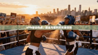 VPN移动热点，安全与便利的双重保障