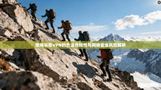 使用谷歌VPN的合法合规性与网络安全风险解析