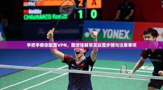 手把手教你配置VPN，图文详解常见设置步骤与注意事项